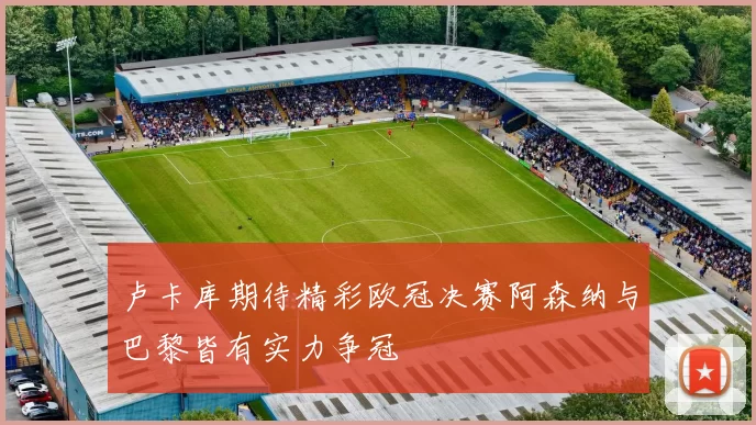 卢卡库期待精彩欧冠决赛阿森纳与巴黎皆有实力争冠