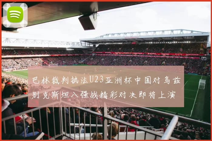 巴林裁判执法U23亚洲杯中国对乌兹别克斯坦八强战精彩对决即将上演