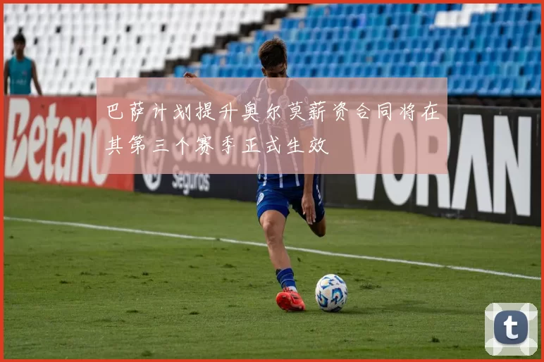 巴萨计划提升奥尔莫薪资合同将在其第三个赛季正式生效