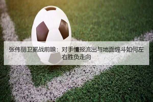 张伟丽卫冕战前瞻：对手情报流出与地面缠斗如何左右胜负走向